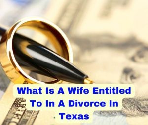 What Is A Wife Entitled To In A Divorce In Texas