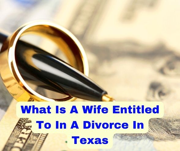 What Is A Wife Entitled To In A Divorce In Texas