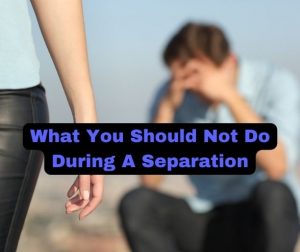 What You Should Not Do During A Separation