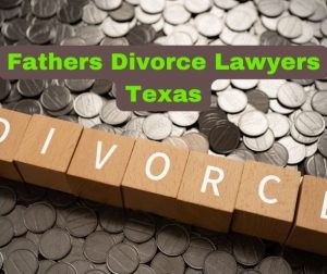 Fathers Divorce Lawyers Texas