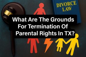 What Are The Grounds For Termination Of Parental Rights In TX?