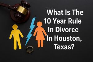 What Is The 10 Year Rule In Divorce In Houston, Texas?